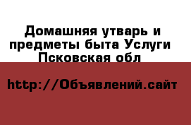 Домашняя утварь и предметы быта Услуги. Псковская обл.